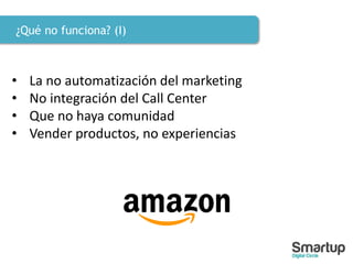 ¿Qué no funciona? (I)
• La no automatización del marketing
• No integración del Call Center
• Que no haya comunidad
• Vender productos, no experiencias
 