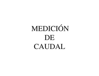 MEDICIÓN
DE
CAUDAL
 