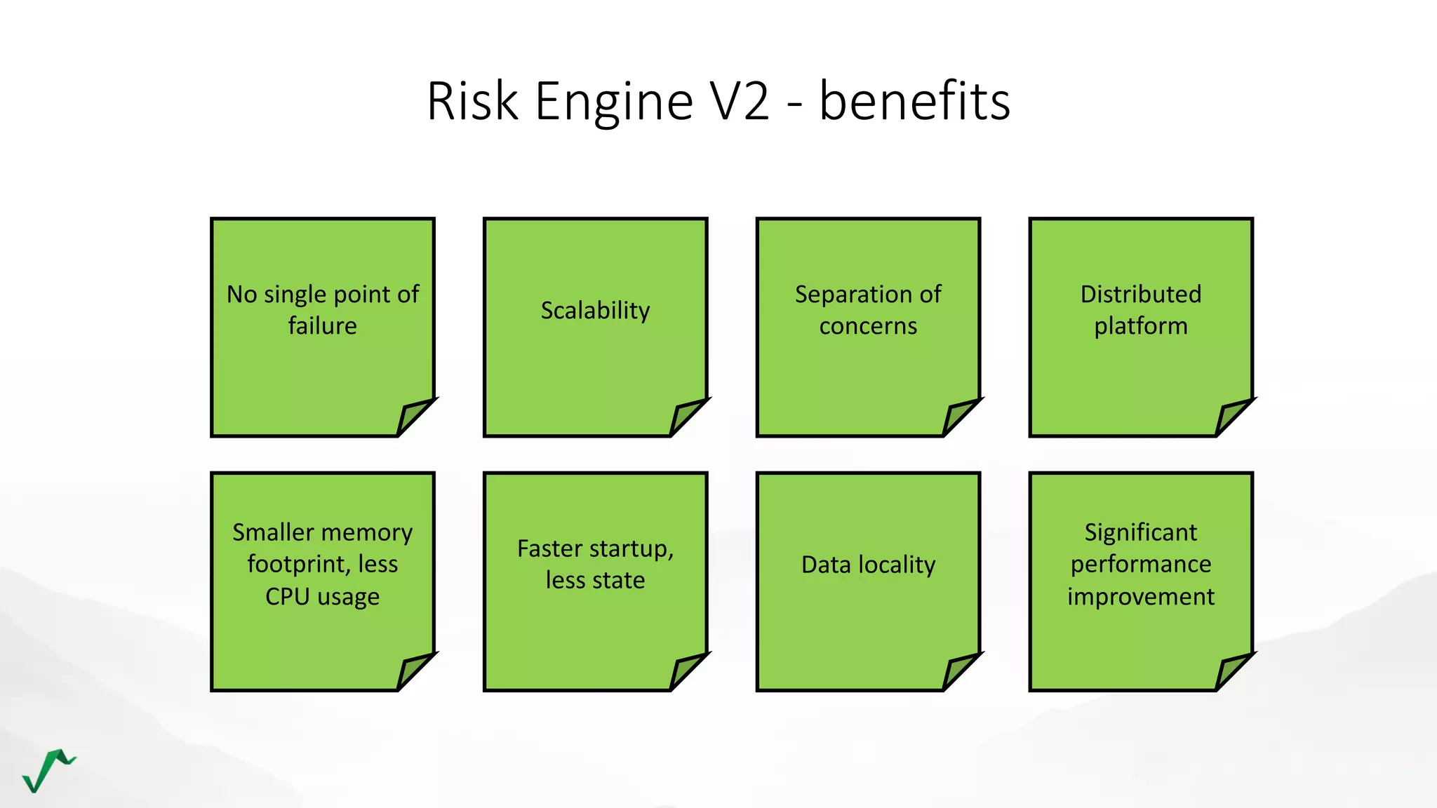 Risk Engine V2 - benefits
Data locality
Scalability
No single point of
failure
Separation of
concerns
Smaller memory
footprint, less
CPU usage
Faster startup,
less state
Distributed
platform
Significant
performance
improvement
 