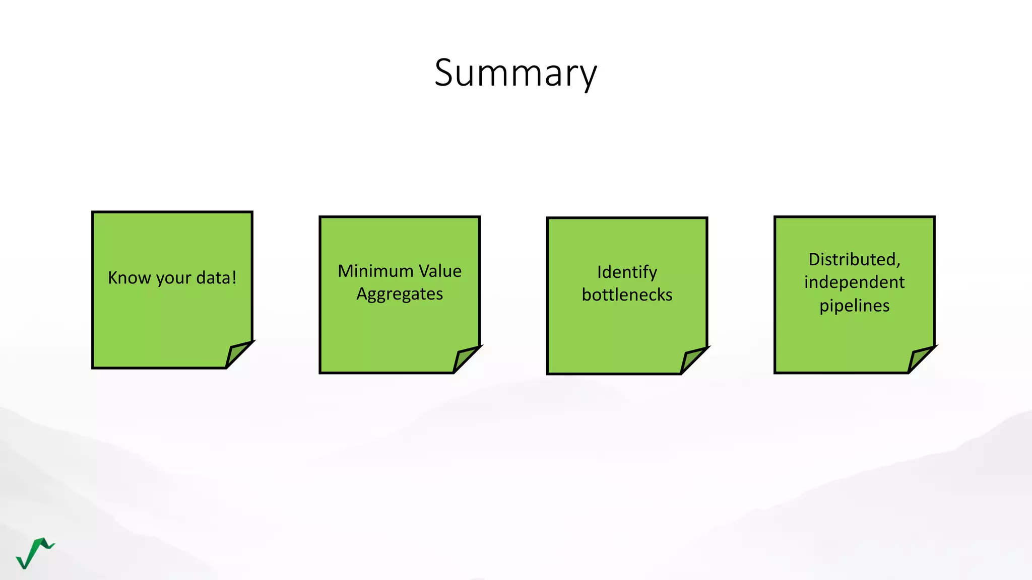 Summary
Identify
bottlenecks
Know your data! Minimum Value
Aggregates
Distributed,
independent
pipelines
 