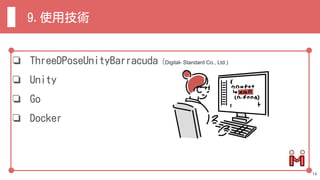 ❏ ThreeDPoseUnityBarracuda (Digital- Standard Co., Ltd.)
❏ Unity
❏ Go
❏ Docker
9.使用技術
14
 