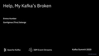 IBM Event StreamsApache Kafka
© 2020 IBM Corporation
Help, My Kafka’s Broken
Emma Humber
Gantigmaa (Tina) Selenge
Kafka Su...
