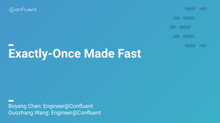 1
Exactly-Once Made Fast
Boyang Chen: Engineer@Conﬂuent
Guozhang Wang: Engineer@Conﬂuent
 