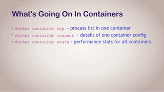 What's Going On In Containers
• docker container top - process list in one container
• docker container inspect - details of one container config
• docker container stats - performance stats for all containers
 