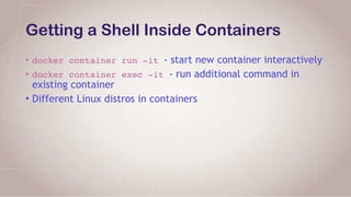 Getting a Shell Inside Containers
• docker container run -it - start new container interactively
• docker container exec -it - run additional command in
existing container
• Different Linux distros in containers
 