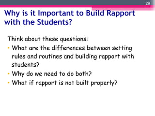 Why is it Important to Build Rapport with the Students? Think about these questions: What are the differences between setting rules and routines and building rapport with students?  Why do we need to do both?  What if rapport is not built properly? 