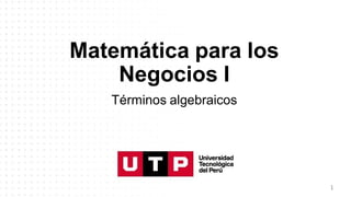 Matemática para los
Negocios I
Términos algebraicos
1
 