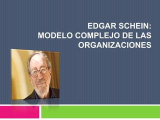 EDGAR SCHEIN:
MODELO COMPLEJO DE LAS
        ORGANIZACIONES
 