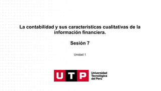 La contabilidad y sus características cualitativas de la
información financiera.
Sesión 7
Unidad 1
 