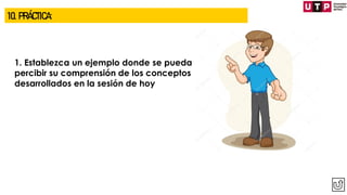 1. Establezca un ejemplo donde se pueda
percibir su comprensión de los conceptos
desarrollados en la sesión de hoy
10. PRÁCTICA:
 