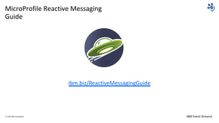 IBM Event Streams
MicroProfile Reactive Messaging
Guide
© 2020 IBM Corporation
ibm.biz/ReactiveMessagingGuide
 