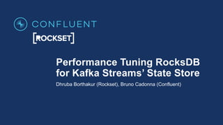 Performance Tuning RocksDB
for Kafka Streams’ State Store
Dhruba Borthakur (Rockset), Bruno Cadonna (Confluent)
 