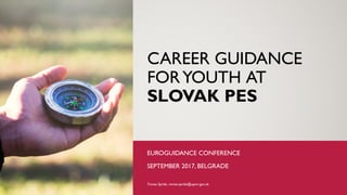 CAREER GUIDANCE
FORYOUTH AT
SLOVAK PES
EUROGUIDANCE CONFERENCE
SEPTEMBER 2017, BELGRADE
Tomas Sprlak, tomas.sprlak@upsvr,gov.sk
 