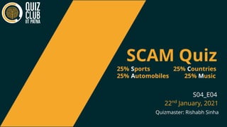 SCAM Quiz
25% Sports 25% Countries
25% Automobiles 25% Music
Quizmaster: Rishabh Sinha
S04_E04
22nd
January, 2021
 