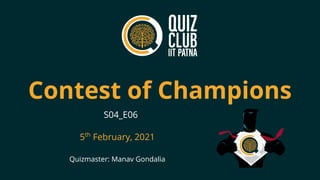 Contest of Champions
Quizmaster: Manav Gondalia
S04_E06
5th
February, 2021
 