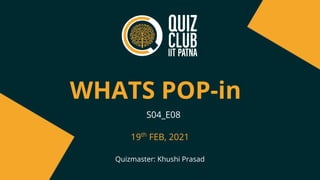 WHATS POP-in
Quizmaster: Khushi Prasad
S04_E08
19th
FEB, 2021
 