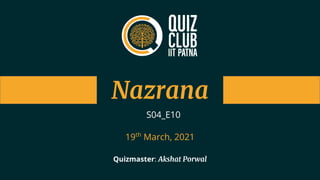 Nazrana
Quizmaster: Akshat Porwal
S04_E10
19th
March, 2021
 