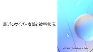 Microsoft Japan Digital Days
最近のサイバー攻撃と被害状況
 
