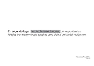 En segundo lugar, las de planta rectangular, corresponden las
iglesias con nave y todas aquellas cuya planta deriva del rectángulo;
Elaborado por: Manuel Tóchez
arquitecto · máster en diseño industrial
mayo 2016
 