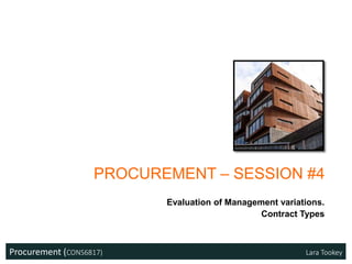 Procurement (CONS6817) Lara Tookey
PROCUREMENT – SESSION #4
Evaluation of Management variations.
Contract Types
 