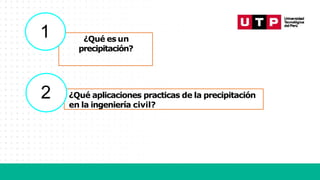 ¿Qué es un
precipitación?
1
¿Qué aplicaciones practicas de la precipitación
en la ingeniería civil?
2
 