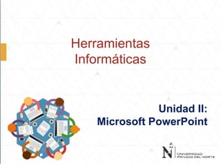 Herramientas
Informáticas
Unidad II:
Microsoft PowerPoint
 