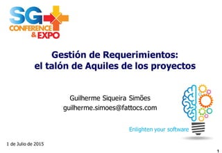 Gestión  de  Requerimientos:  
el  talón  de  Aquiles  de  los  proyectos
Guilherme Siqueira Simões
guilherme.simoes@fattocs.com  
Enlighten  your  software
1  de  Julio  de  2015
1
 
