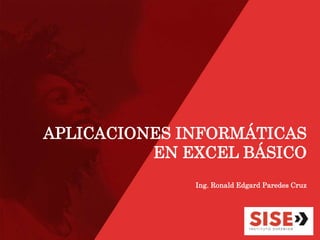 APLICACIONES INFORMÁTICAS
EN EXCEL BÁSICO
Ing. Ronald Edgard Paredes Cruz
 