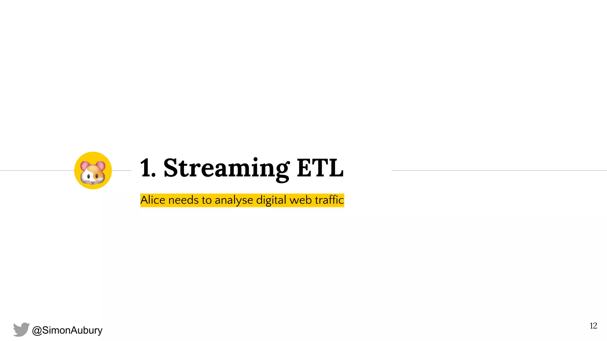 @SimonAubury
1. Streaming ETL
Alice needs to analyse digital web traffic
12
 