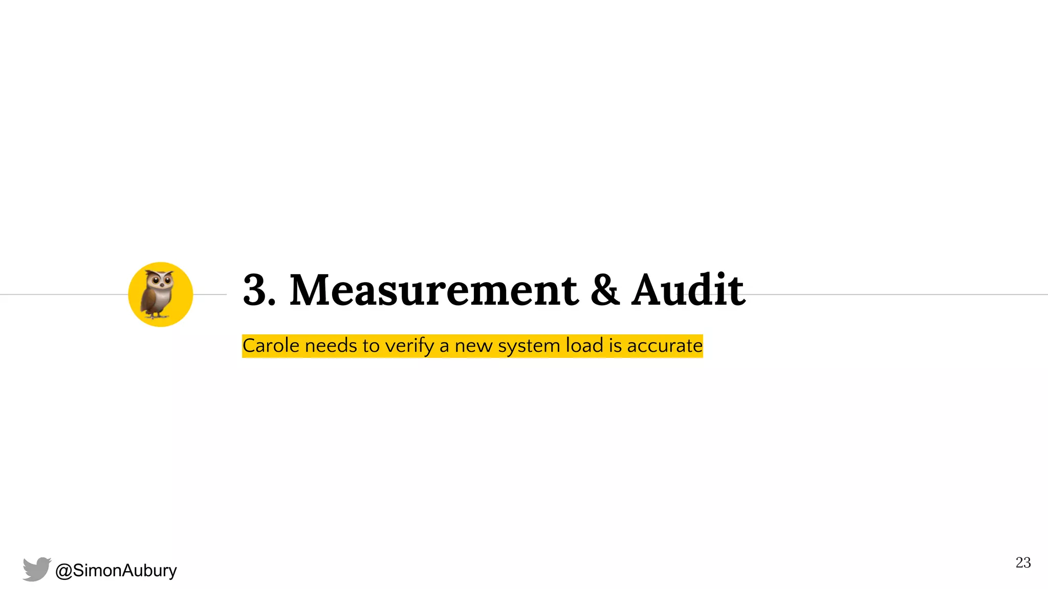 @SimonAubury
3. Measurement & Audit
Carole needs to verify a new system load is accurate
23
 