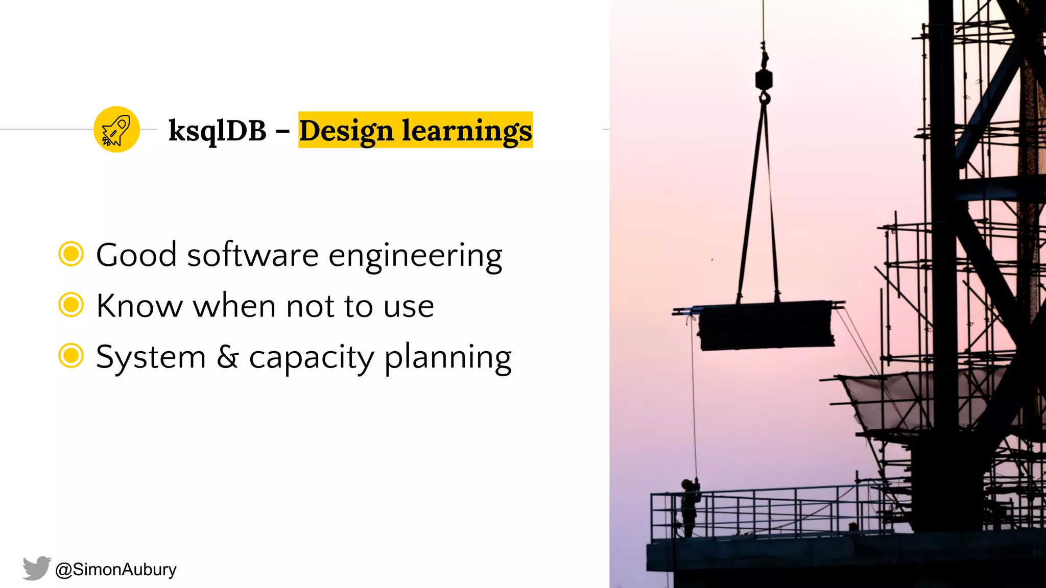 @SimonAubury
ksqlDB – Design learnings
◉ Good software engineering
◉ Know when not to use
◉ System & capacity planning
32
 