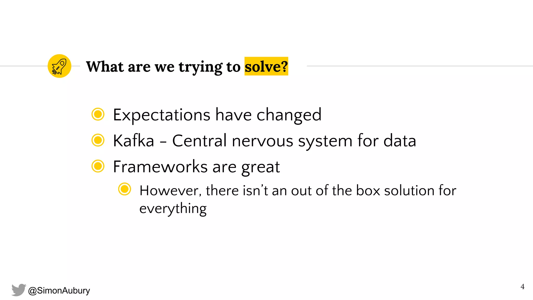 @SimonAubury
What are we trying to solve?
◉ Expectations have changed
◉ Kafka - Central nervous system for data
◉ Frameworks are great
◉ However, there isn’t an out of the box solution for
everything
4
 