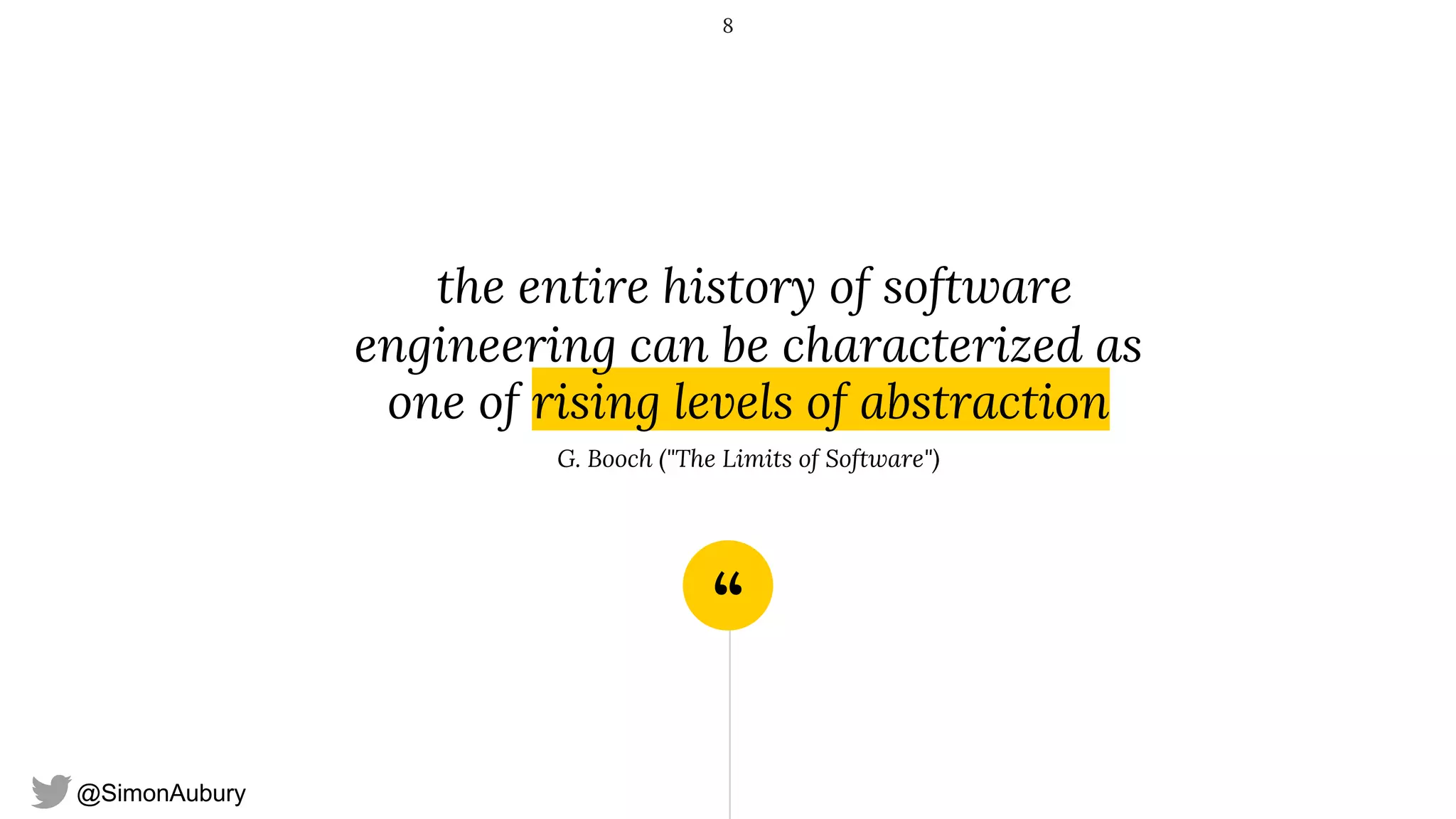 @SimonAubury
“
the entire history of software
engineering can be characterized as
one of rising levels of abstraction
G. Booch ("The Limits of Software")
8
 