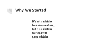 Why We Started
It’s not a mistake
to make a mistake,
but it’s a mistake
to repeat the
same mistake
 