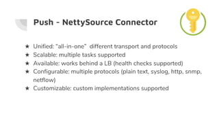 Push - NettySource Connector
★ Unified: “all-in-one” different transport and protocols
★ Scalable: multiple tasks supporte...