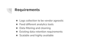 Requirements
★ Logs collection to be vendor agnostic
★ Feed different analytics tools
★ Data filtering and cleaning
★ Exis...