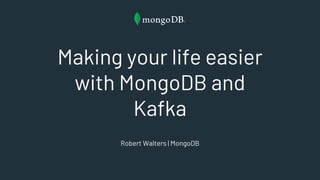 Making your life easier
with MongoDB and
Kafka
Robert Walters | MongoDB
 