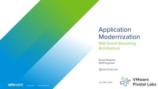 Confidential │ © 2020 VMware, Inc.
Application
Modernization
With Event Streaming
Architecture
David Wadden
Staff Engineer
July 20th, 2020
@ronmervis
 