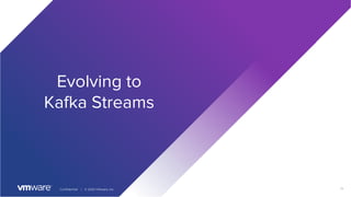14Confidential │ © 2020 VMware, Inc.
Evolving to
Kafka Streams
 
