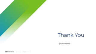 Thank You
Confidential │ © 2020 VMware, Inc.
@ronmervis
 