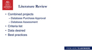 Literature Review
• Combined projects
– Database Purchase Approval
– Database Assessment
• Criteria list
• Data desired
• Best practices
 