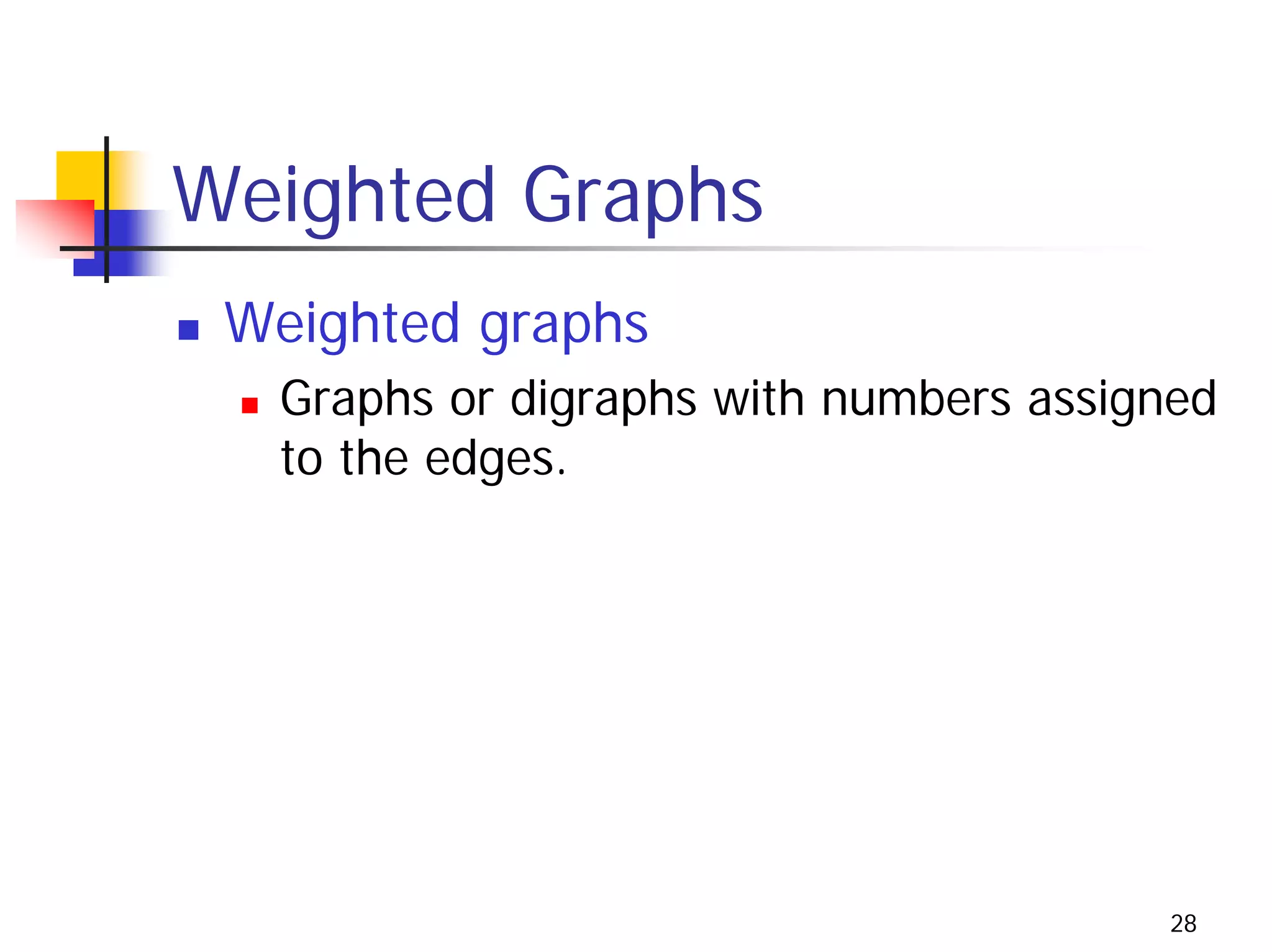 Weighted Graphs
 Weighted graphs
  Graphs or digraphs with numbers assigned
  to the edges.




                                       28
 