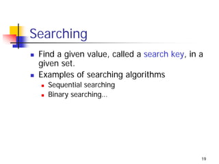 Searching
 Find a given value, called a search key, in a
 given set.
 Examples of searching algorithms
   Sequential searching
   Binary searching…




                                             19
 