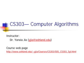 CS303— Computer Algorithms

Instructor:
   Dr. Yanxia Jia (yjia@ashland.edu)

Course web page
http://www.ashland.edu/~yjia/Courses/CS303/S05_CS303_Syl.html
 