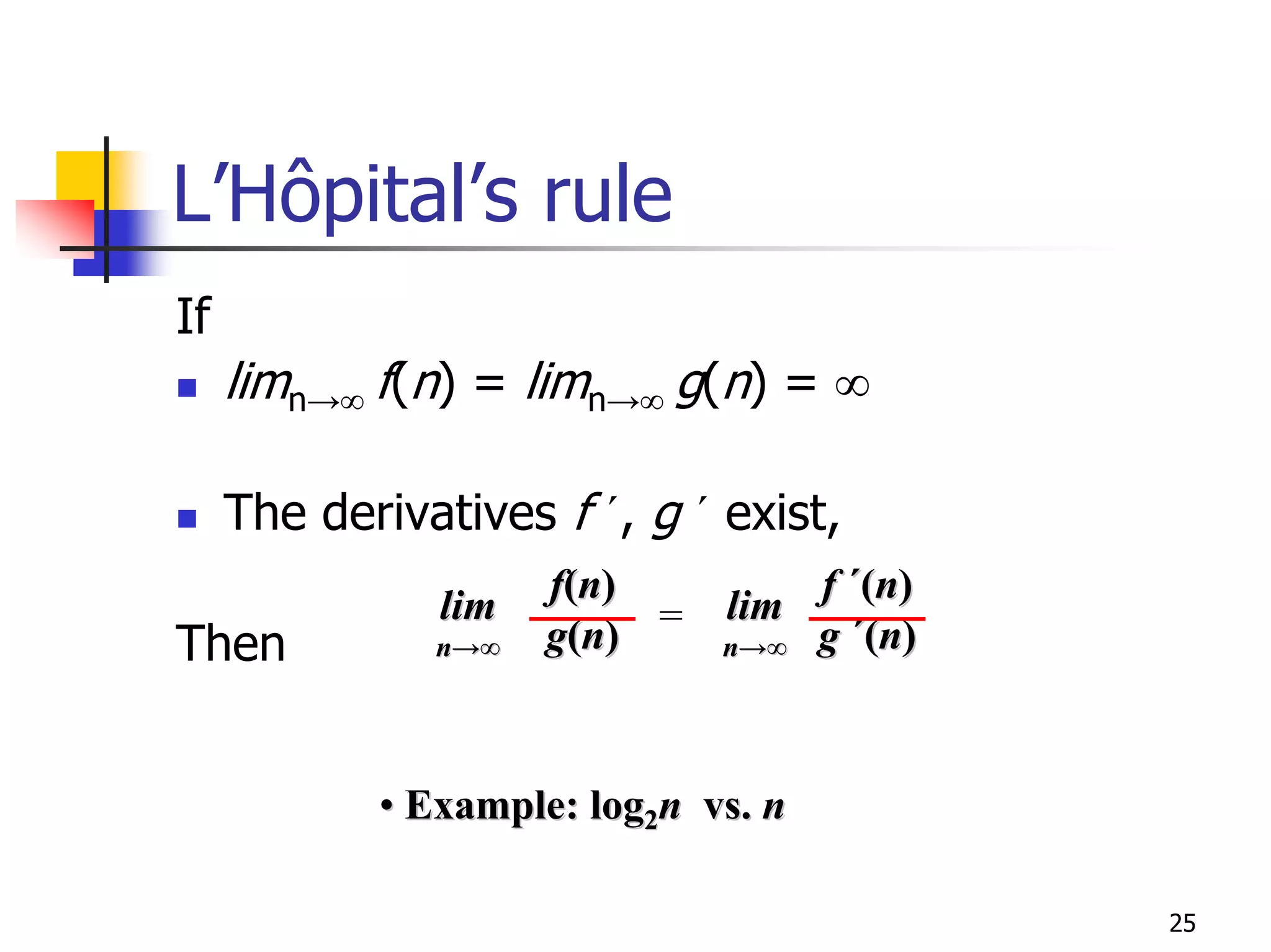 L’Hôpital’s rule
If
     limn→∞ f(n) = limn→∞ g(n) = ∞

     The derivatives f ´, g ´ exist,
                     f(n)         f ´(n)
               lim            lim
Then           n→∞   g(n) =   n→∞ g ´(n)




            • Example: log2n vs. n

                                           25
 
