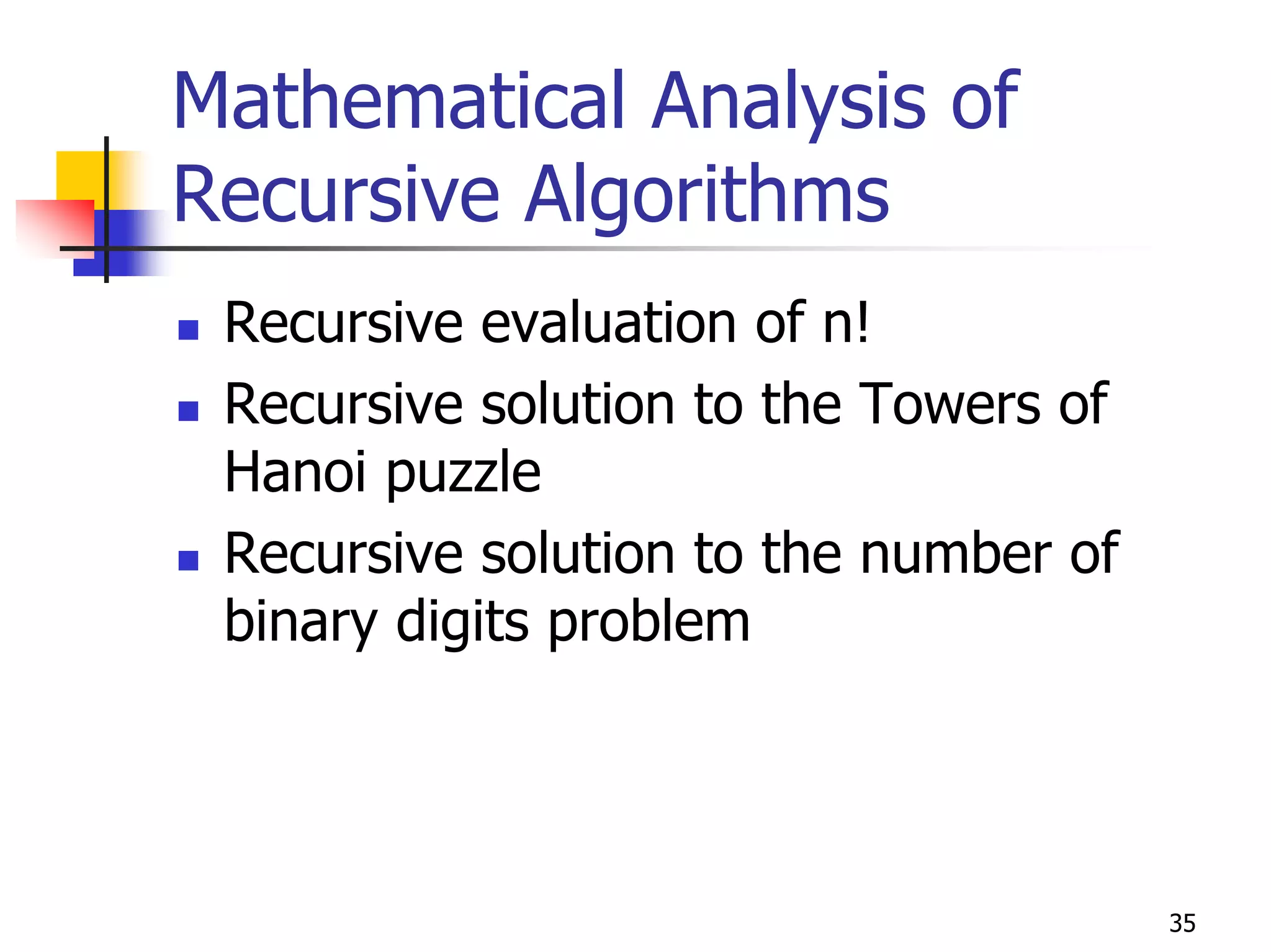 Mathematical Analysis of
Recursive Algorithms
 Recursive evaluation of n!
 Recursive solution to the Towers of
 Hanoi puzzle
 Recursive solution to the number of
 binary digits problem




                                       35
 