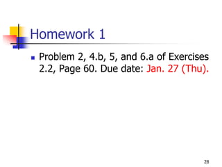 Homework 1
 Problem 2, 4.b, 5, and 6.a of Exercises
 2.2, Page 60. Due date: Jan. 27 (Thu).




                                      28
 