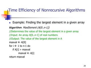 Time Efficiency of Nonrecursive Algorithms

   Example: Finding the largest element in a given array
Algorithm MaxElement (A[0..n-1])
//Determines the value of the largest element in a given array
//Input: An array A[0..n-1] of real numbers
//Output: The value of the largest element in A
maxval      A[0]
for i    1 to n-1 do
   if A[i] > maxval
         maxval      A[i]
return maxval


                                                                 29
 