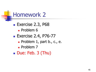 Homework 2
 Exercise 2.3, P68
   Problem 6
 Exercise 2.4, P76-77
   Problem 1, part b., c., e.
   Problem 7
 Due: Feb. 3 (Thu)


                                45
 