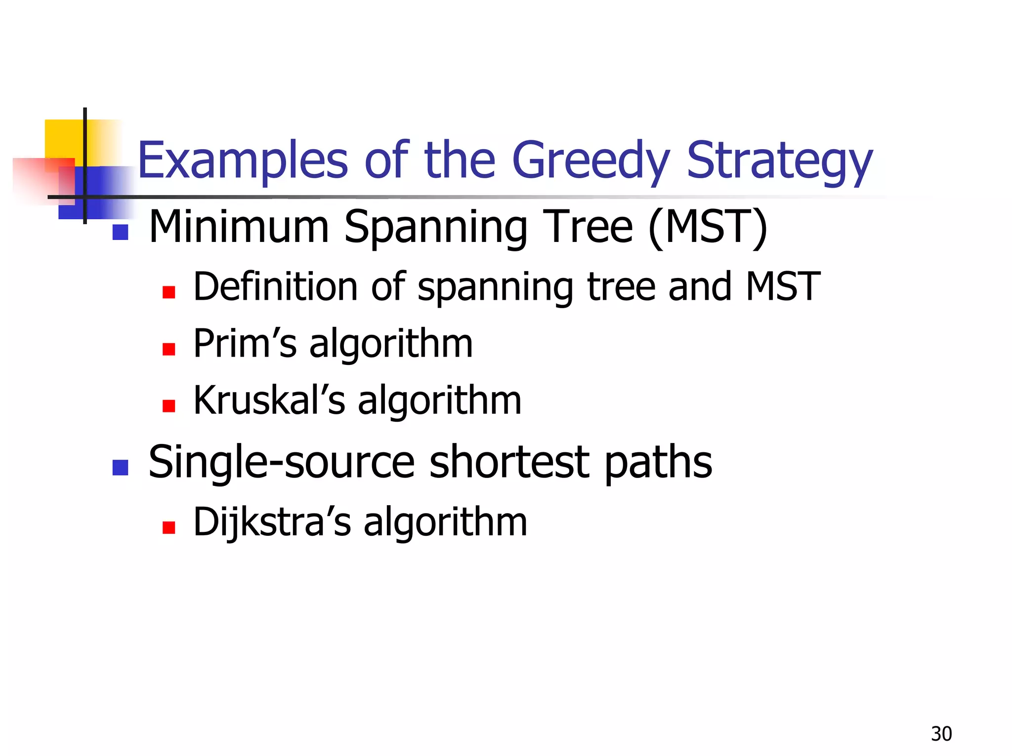 Examples of the Greedy Strategy
Minimum Spanning Tree (MST)
  Definition of spanning tree and MST
  Prim’s algorithm
  Kruskal’s algorithm
Single-source shortest paths
  Dijkstra’s algorithm




                                        30
 
